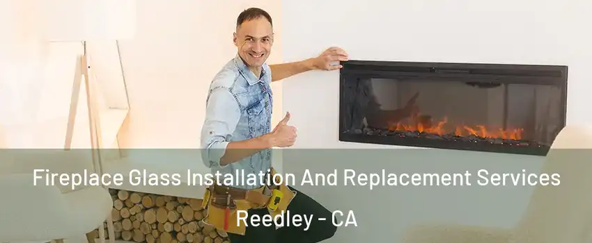  Fireplace Glass Installation And Replacement Services Reedley - CA