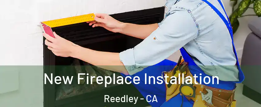  New Fireplace Installation Reedley - CA