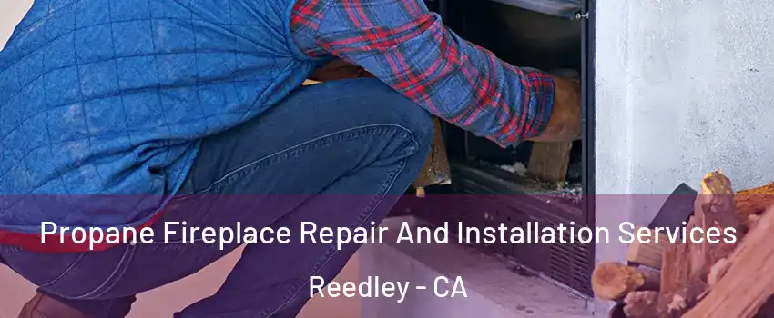  Propane Fireplace Repair And Installation Services Reedley - CA