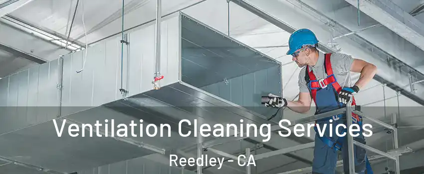  Ventilation Cleaning Services Reedley - CA