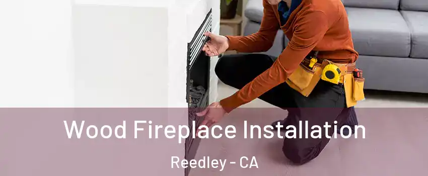  Wood Fireplace Installation Reedley - CA