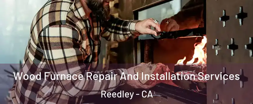  Wood Furnace Repair And Installation Services Reedley - CA